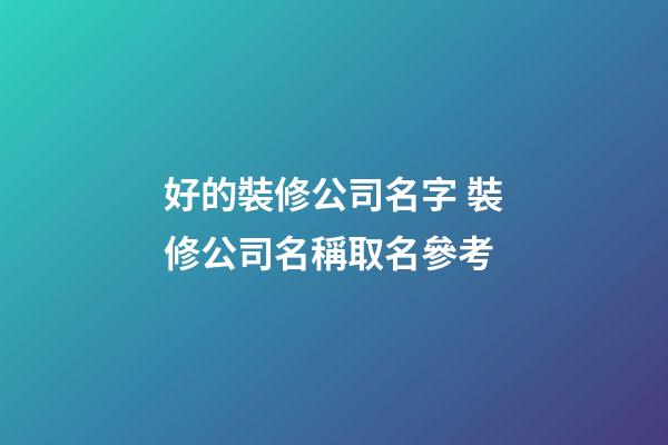 好的裝修公司名字 裝修公司名稱取名參考-第1張-公司起名-玄機派